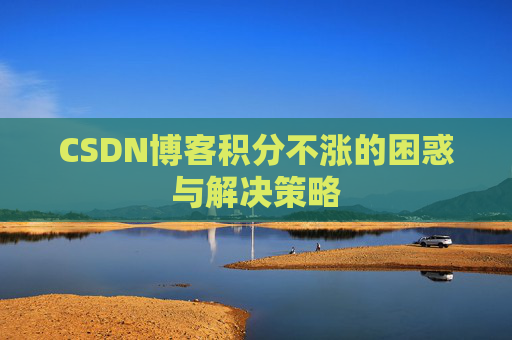 CSDN博客积分不涨的困惑与解决策略